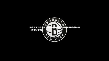 问鼎娱乐下载官网-传奇对决再现，球迷期待谁将称霸全场，传奇对决百科