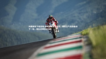 问鼎娱乐下载官网-战绩优势愈演愈烈，球队士气高涨备战下一轮，球队近期状态分析