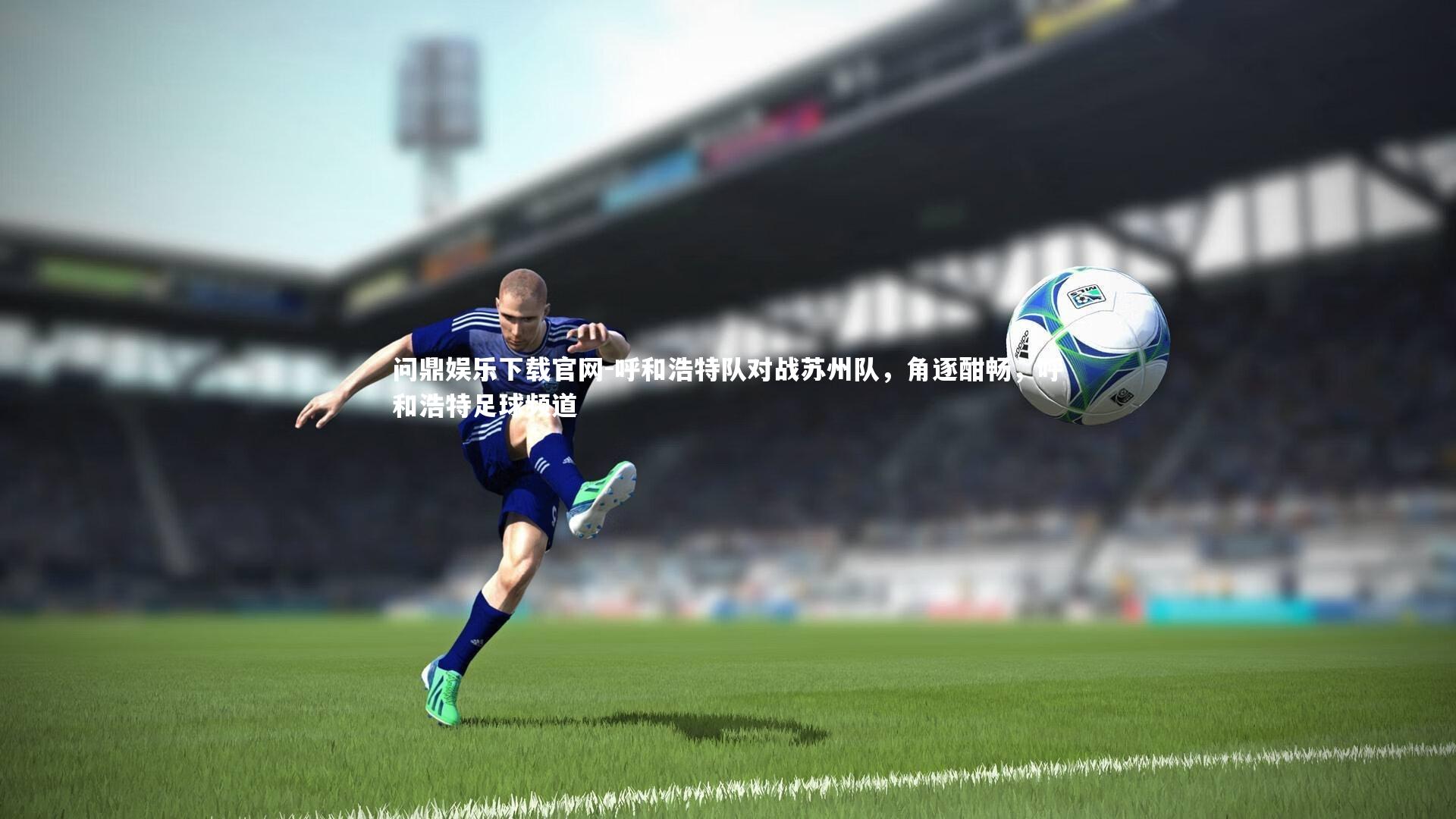 呼和浩特队对战苏州队，角逐酣畅，呼和浩特足球频道