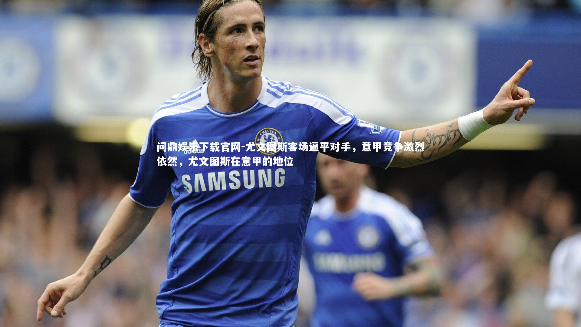 尤文图斯客场逼平对手，意甲竞争激烈依然，尤文图斯在意甲的地位