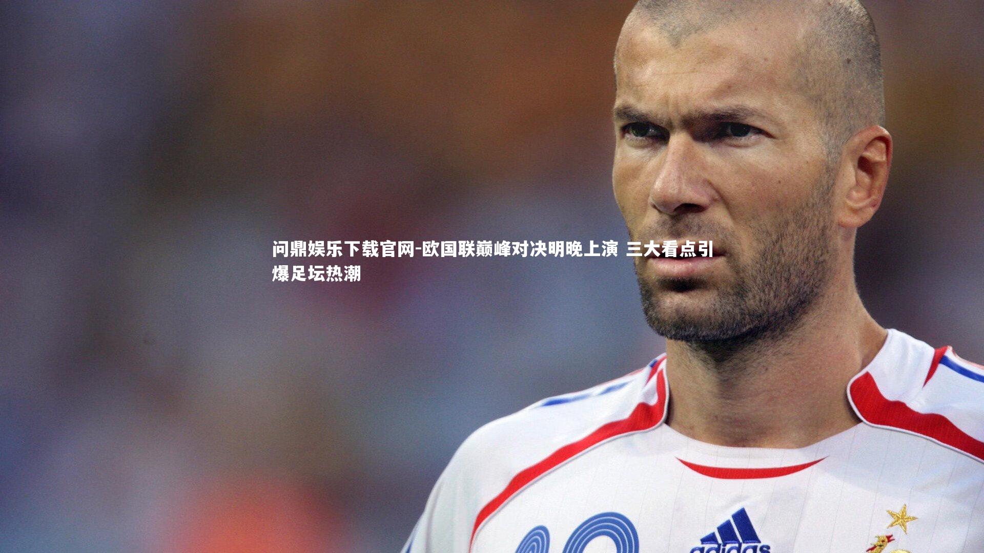 欧国联巅峰对决明晚上演 三大看点引爆足坛热潮