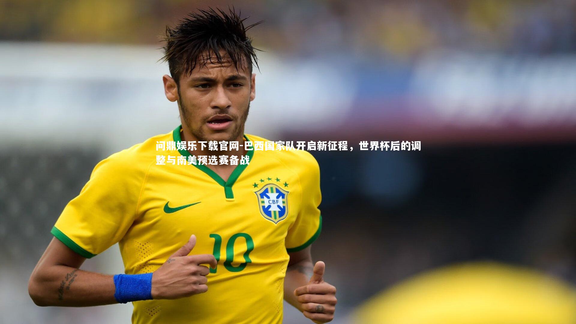 巴西国家队开启新征程，世界杯后的调整与南美预选赛备战